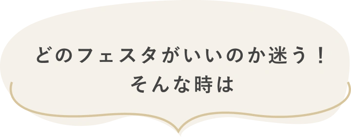 どのフェスタがいいのか迷う！そんな時は