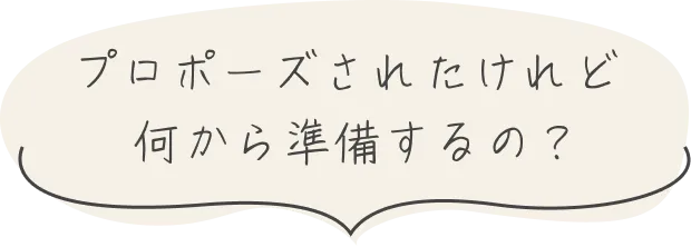 プロポーズされたけれど何から準備するの？
