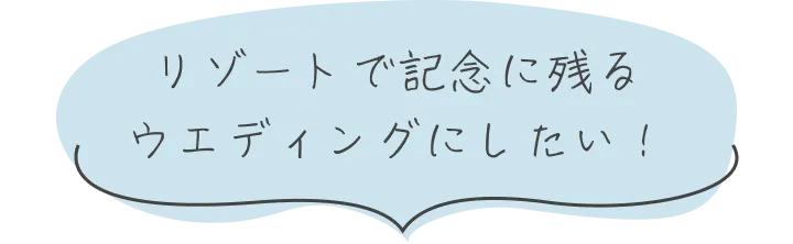 リゾートで記念に残るウエディングにしたい！